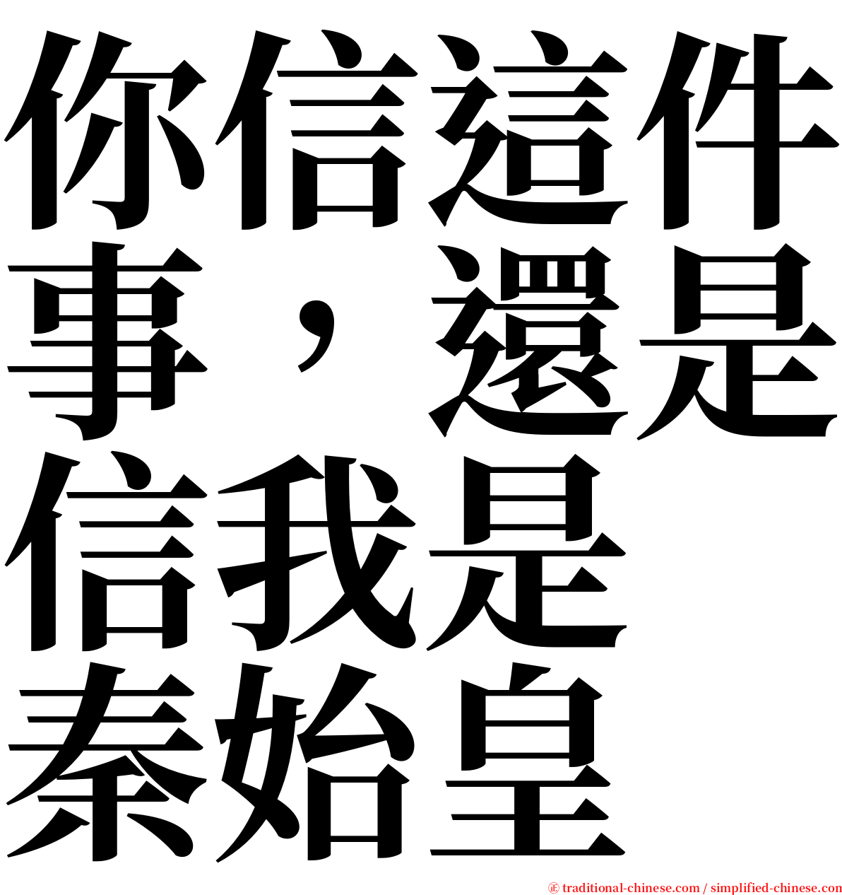 你信這件事，還是信我是　秦始皇 serif font